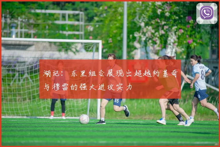 湖记：东里组合展现出超越约基奇与穆雷的强大进攻实力