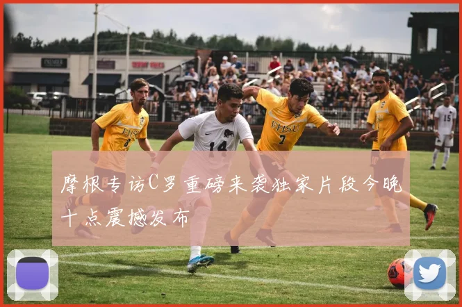 摩根专访C罗重磅来袭独家片段今晚十点震撼发布