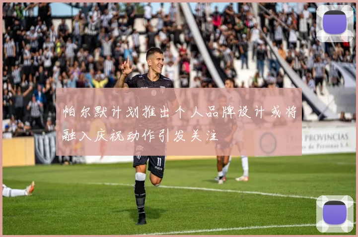 帕尔默计划推出个人品牌设计或将融入庆祝动作引发关注