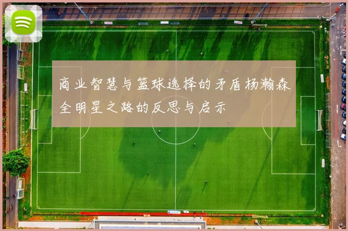 商业智慧与篮球选择的矛盾杨瀚森全明星之路的反思与启示