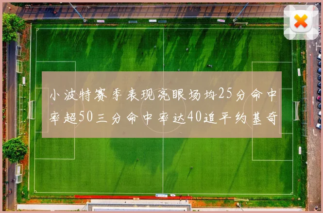 小波特赛季表现亮眼场均25分命中率超50三分命中率达40追平约基奇成耀眼新星