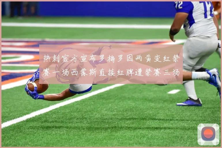 热刺官方宣布罗梅罗因两黄变红禁赛一场西蒙斯直接红牌遭禁赛三场