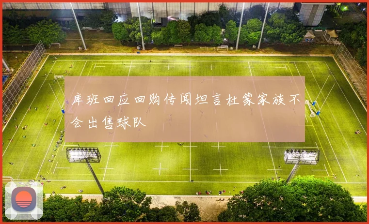 库班回应回购传闻坦言杜蒙家族不会出售球队