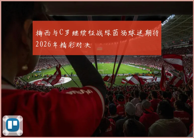 梅西与C罗继续征战绿茵场球迷期待2026年精彩对决