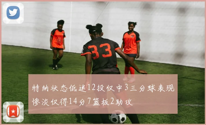 特纳状态低迷12投仅中3三分球表现惨淡仅得14分7篮板2助攻