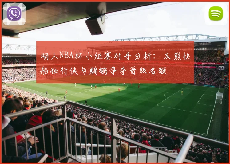 湖人NBA杯小组赛对手分析：灰熊快船独行侠与鹈鹕争夺晋级名额