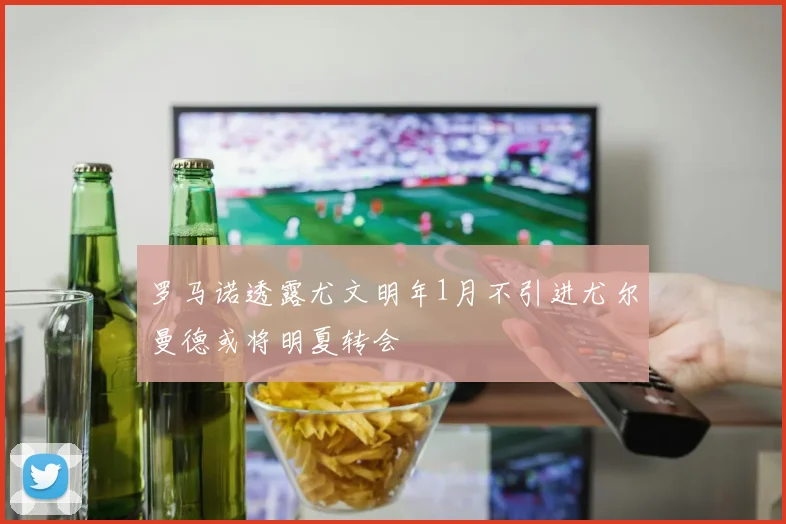 罗马诺透露尤文明年1月不引进尤尔曼德或将明夏转会