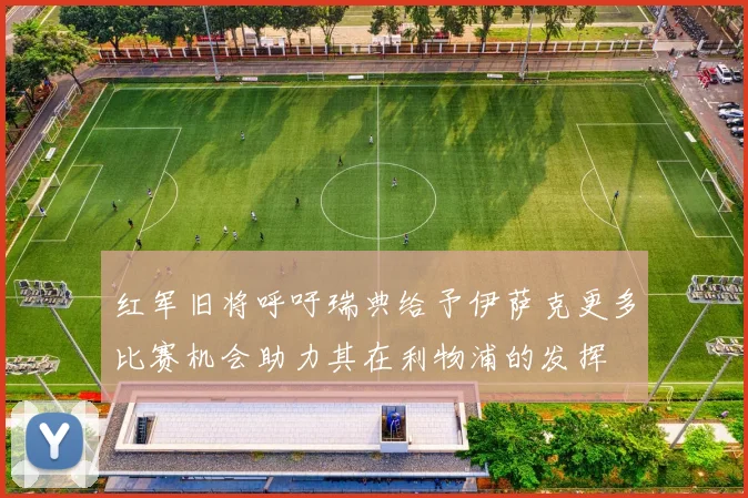 红军旧将呼吁瑞典给予伊萨克更多比赛机会助力其在利物浦的发挥