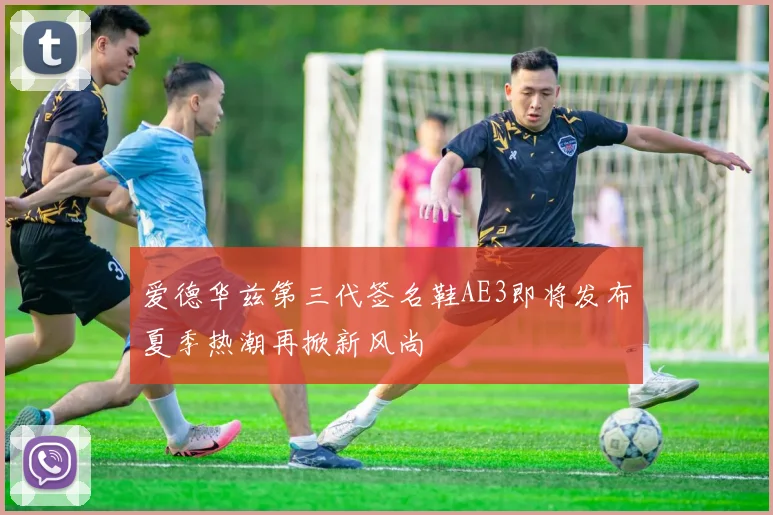 爱德华兹第三代签名鞋AE3即将发布夏季热潮再掀新风尚