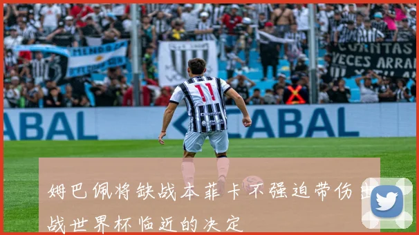 姆巴佩将缺战本菲卡不强迫带伤出战世界杯临近的决定