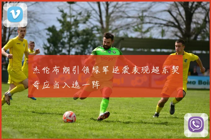 杰伦布朗引领绿军逆袭表现超东契奇应当入选一阵