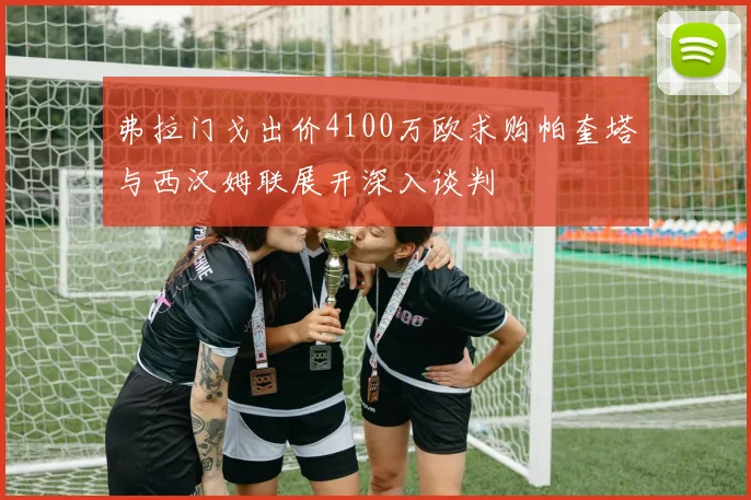 弗拉门戈出价4100万欧求购帕奎塔与西汉姆联展开深入谈判